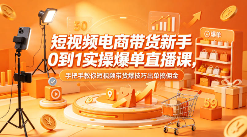 短视频电商带货新手0到1实操爆单直播课，手把手教你短视频带货爆技巧出单搞佣金-鼎铸网