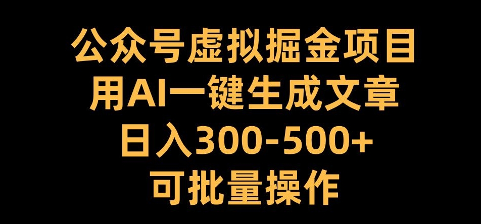 公众号虚拟掘金项目，用AI一键生成文章，日入300+可批量操作【揭秘】-鼎铸网