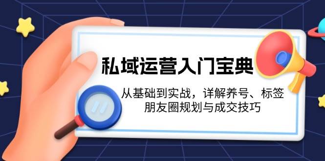 私域运营入门宝典：从基础到实战，详解养号、标签、朋友圈规划与成交技巧-鼎铸网