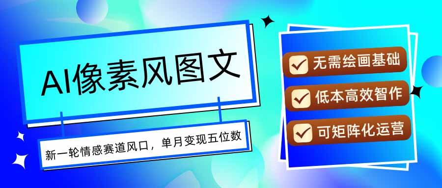 AI像素风图文超详细实操全过程，每天一小时轻松易上手，单月变现五位数-鼎铸网