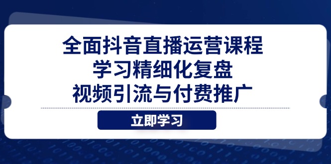 全面抖音直播运营课程，学习精细化复盘、视频引流与付费推广-鼎铸网