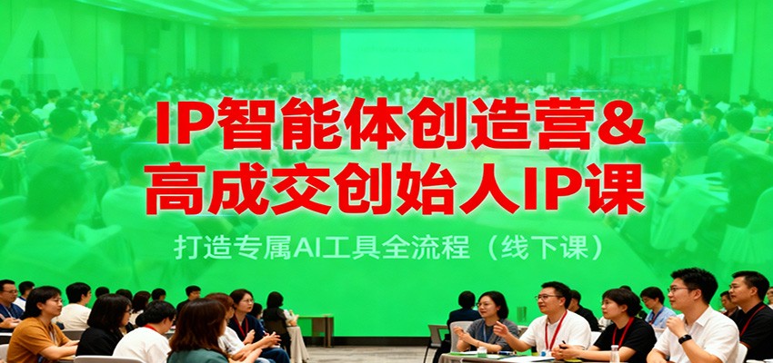 IP智能体创造营&高成交创始人IP课，打造专属AI工具全流程(线下课)-鼎铸网