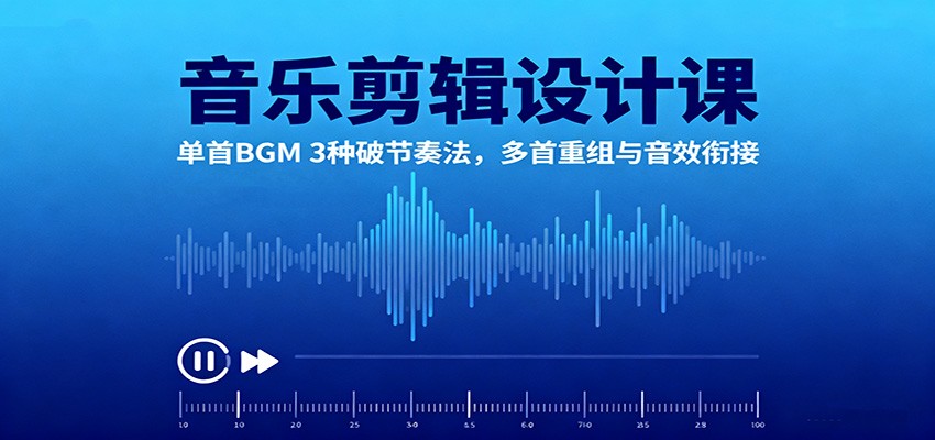 音乐剪辑设计课：单首BGM 3种破节奏法，多首重组与音效衔接-鼎铸网