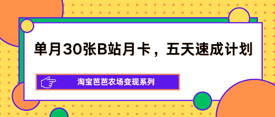 单月30张B站月卡，五天速成计划，淘宝芭芭农场变现系列-鼎铸网