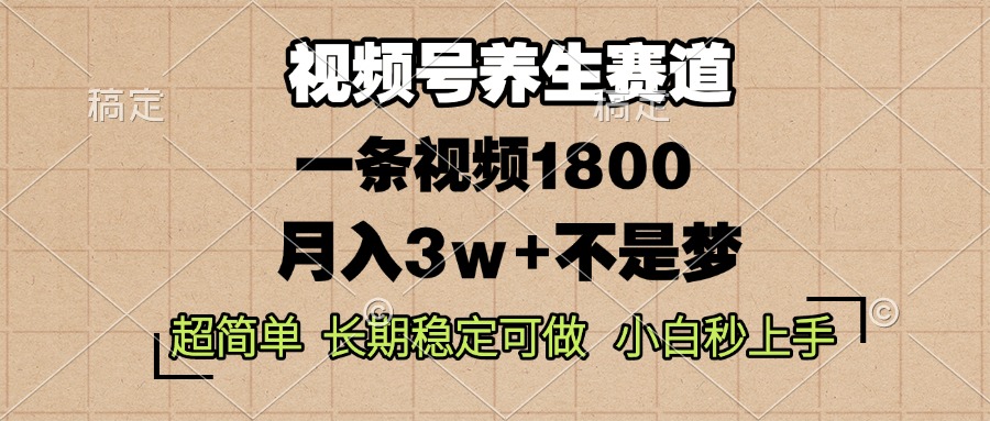 视频号养生赛道，一条视频1800，超简单，长期稳定可做，月入3w+不是梦-鼎铸网