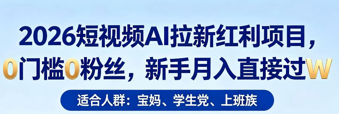 2026短视频AI拉新红利项目，0门槛0粉丝，新手月入直接过1W-鼎铸网