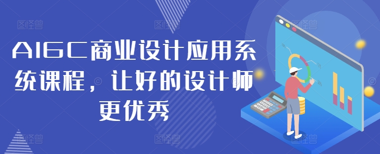 AIGC商业设计应用系统课程，让好的设计师更优秀-鼎铸网