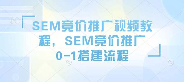 89c894dc35825cd563301f5121e66c94.jpeg SEM竞价推广视频教程,SEM竞价推广0-1搭建流程