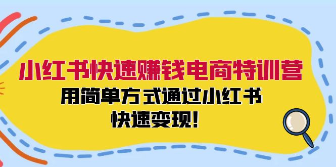 小红书快速赚钱电商特训营：用简单方式通过小红书快速变现！-鼎铸网