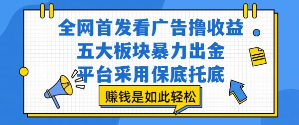 全网首发看广告撸收益，五大板块暴力出金，平台采用保底托底，挣钱是如此轻松作【揭秘】-鼎铸网