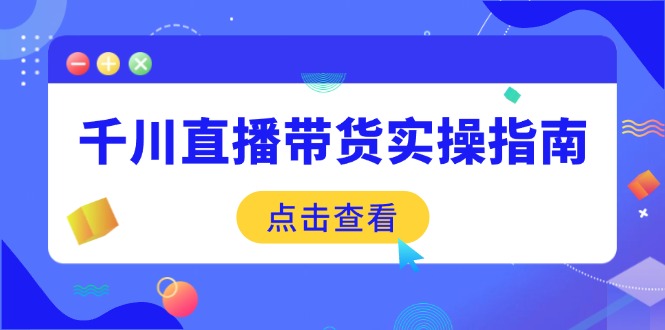 千川直播带货实操指南：从选品到数据优化，基础到实操全面覆盖-鼎铸网
