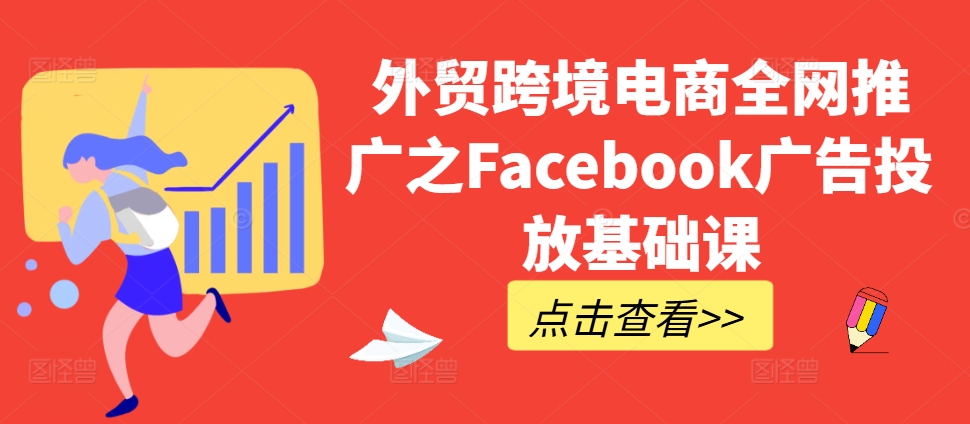 外贸跨境电商全网推广之Facebook广告投放基础课-鼎铸网