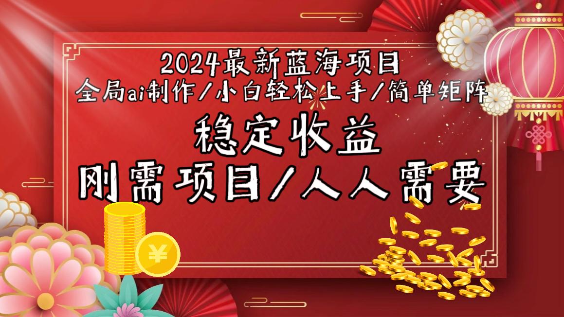 2024最新蓝海项目全局ai制作视频，小白轻松上手，简单矩阵，收入稳定-鼎铸网