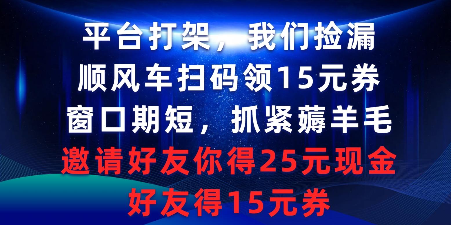 (9316期)平台打架我们捡漏，顺风车扫码领15元券，窗口期短抓紧薅羊毛，邀请好友…-鼎铸网
