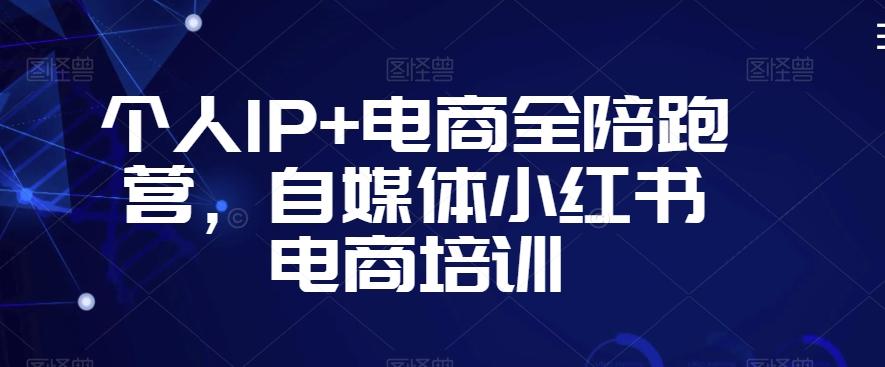 个人IP+电商全陪跑营，自媒体小红书电商培训-鼎铸网