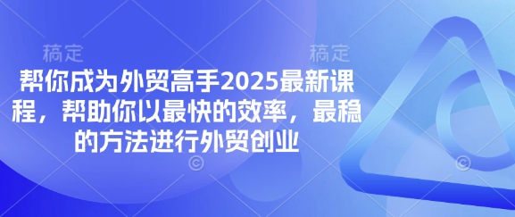 帮你成为外贸高手2025最新课程，帮助你以最快的效率，最稳的方法进行外贸创业-鼎铸网