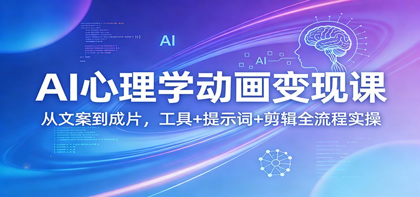 AI心理学动画变现课：从文案到成片，工具+提示词+剪辑全流程实操-鼎铸网