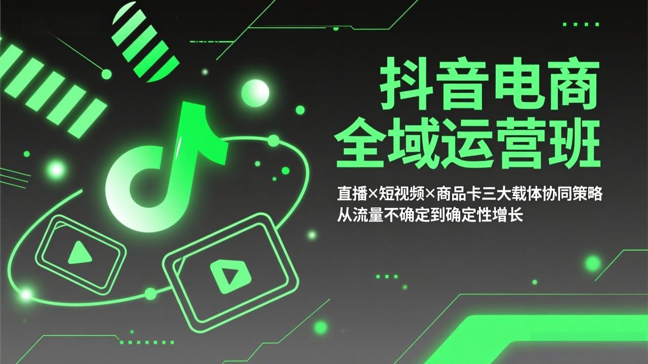 抖音电商全域运营班：直播×短视频×商品卡三大载体协同策略，从流量不确定到确定性增长-鼎铸网