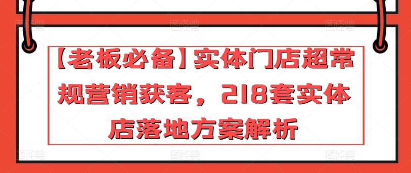 【老板必备】实体门店超常规营销获客，218套实体店落地方案解析-鼎铸网