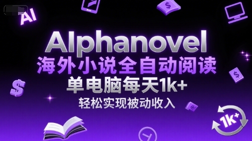 AIphanovel海外小说全自动阅读，单电脑每天1k+，轻松实现被动收入【揭秘】-鼎铸网