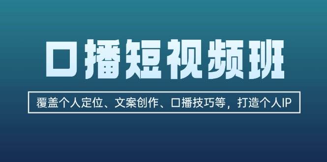 口播短视频班：覆盖个人定位、文案创作、口播技巧等，打造个人IP-鼎铸网