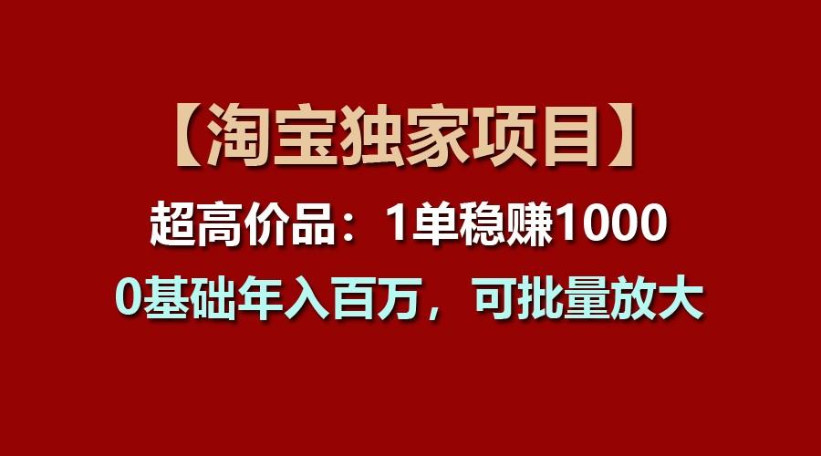 【淘宝独家项目】超高价品：1单稳赚1000多，0基础年入百万，可批量放大-鼎铸网