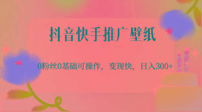 抖音快手推广壁纸，0粉丝0基础可操作，变现快，日入300+-鼎铸网