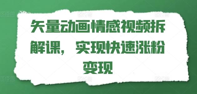 矢量动画情感视频拆解课，实现快速涨粉变现-鼎铸网
