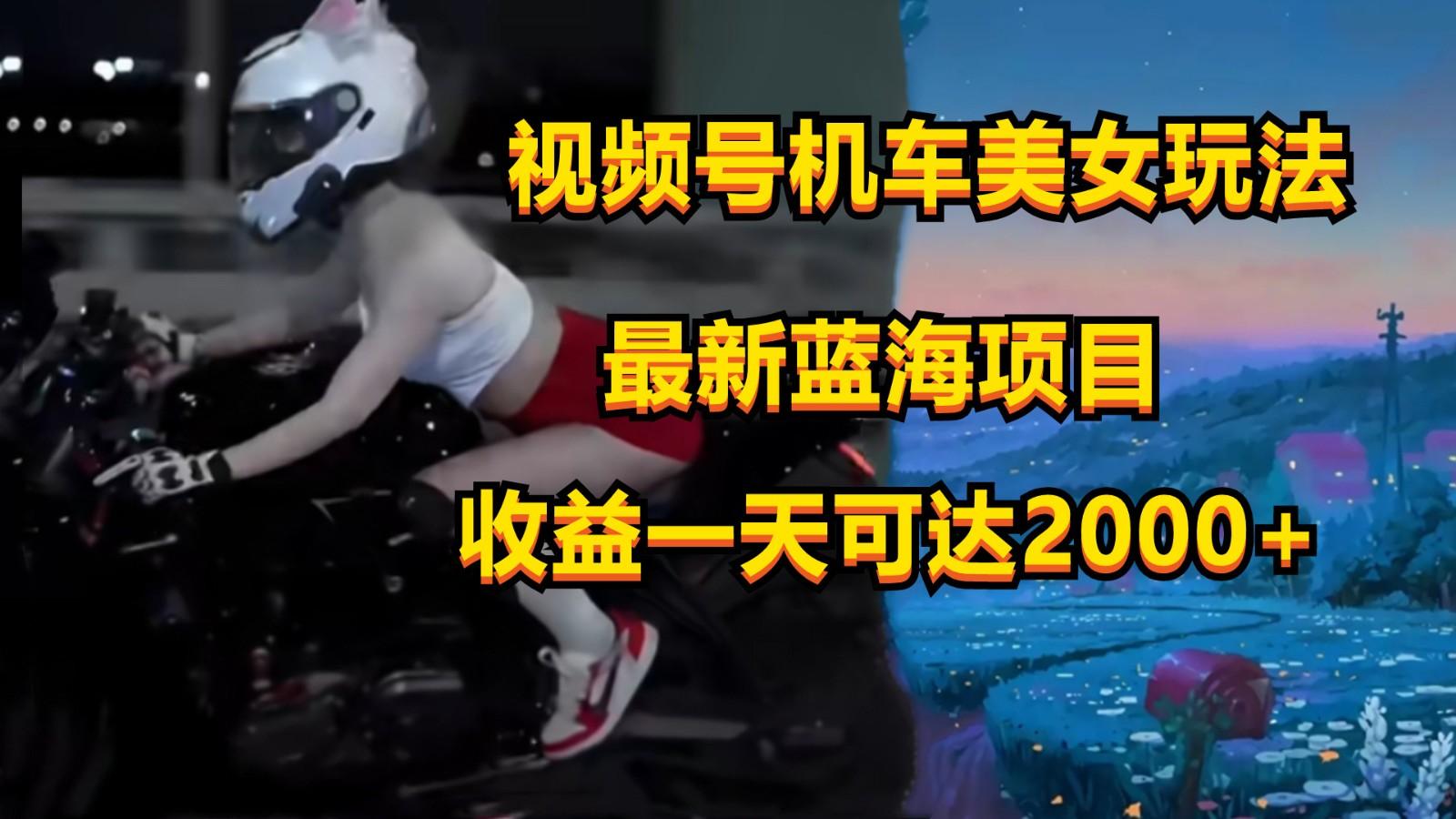 视频号机车美女短视频，视频创作掘金，一天可收入2000+-鼎铸网
