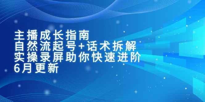 主播成长指南：自然流起号+话术拆解，实操录屏助你快速进阶(6月更新-鼎铸网