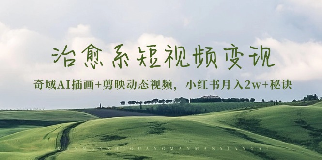 治愈系短视频变现：奇域AI插画+剪映动态视频，小红书月入2w+秘诀-鼎铸网