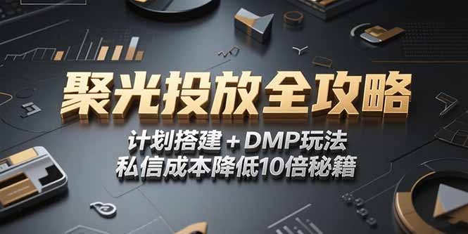 2025小红书聚光投放全攻略，计划搭建+DMP玩法，私信成本降低10倍秘籍-鼎铸网