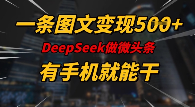 一条图文变现5张，DeeSeep微头条，有手机就能做-鼎铸网