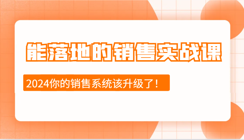 2024能落地的销售实战课：销售十步今天学，明天用，拥抱变化，迎接挑战-鼎铸网