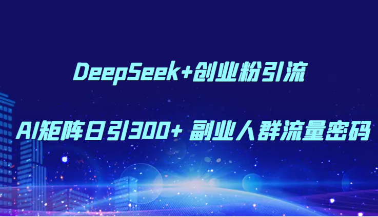DeepSeek+创业粉引流 AI矩阵日引300+ 副业人群流量密码-鼎铸网