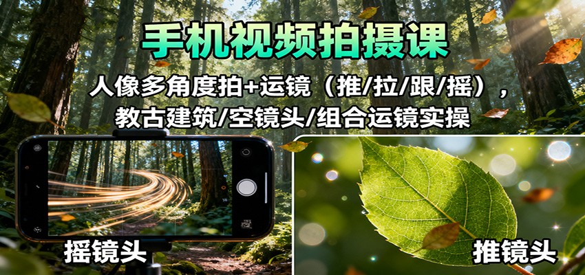 手机视频拍摄课：人像多角度拍+运镜(推/拉/跟/摇)，古建筑/空镜头/组合运镜实操-鼎铸网
