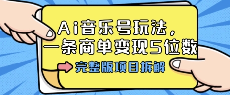 Ai音乐号玩法，多平台几十万粉，一条商单变现5位数，完整版项目拆解-鼎铸网