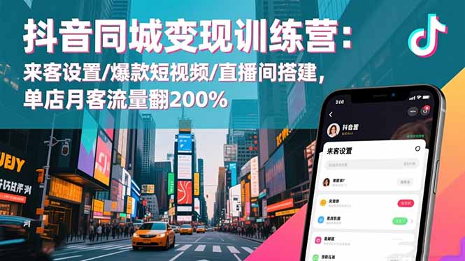 抖音同城变现训练营：来客设置/爆款短视频/直播间搭建,单店月客流量翻200%-鼎铸网