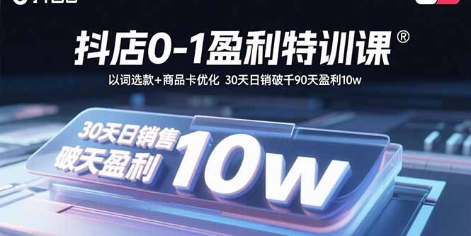 抖店0-1盈利特训课：以词选款+商品卡优化 30天日销破千90天盈利10w-鼎铸网