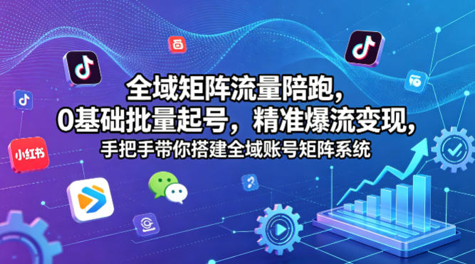全域矩阵流量陪跑，0基础批量起号，精准爆流变现，手把手带你搭建全域账号矩阵系统-鼎铸网