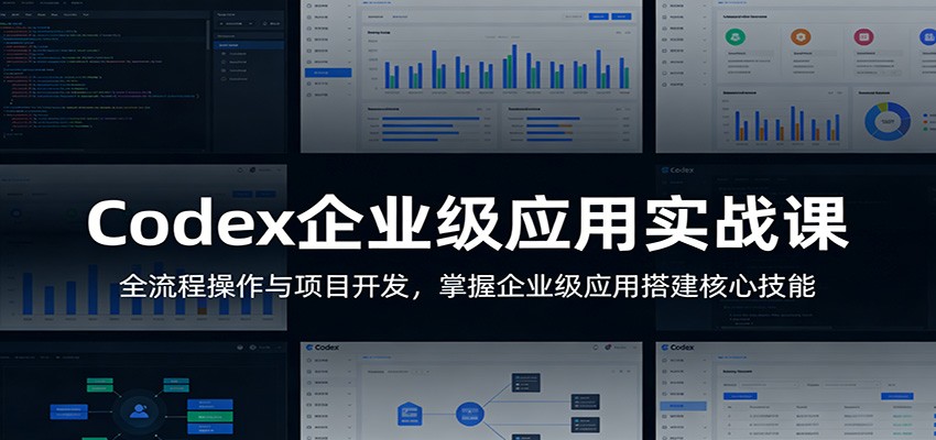Codex企业级应用实战课：全流程操作与项目开发，掌握企业级应用搭建核心技能-鼎铸网