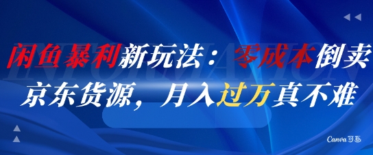 闲鱼暴利新玩法：零成本倒卖京东货源，月入过1W真不难-鼎铸网