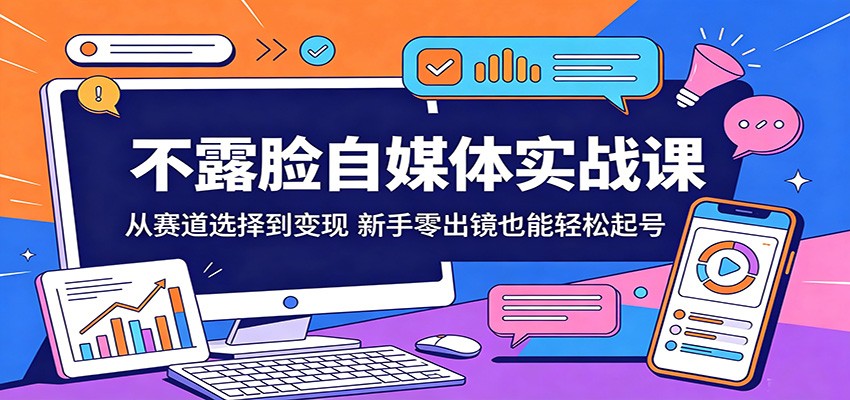 不露脸自媒体实战课：从赛道选择到变现，新手零出镜也能轻松起号-鼎铸网