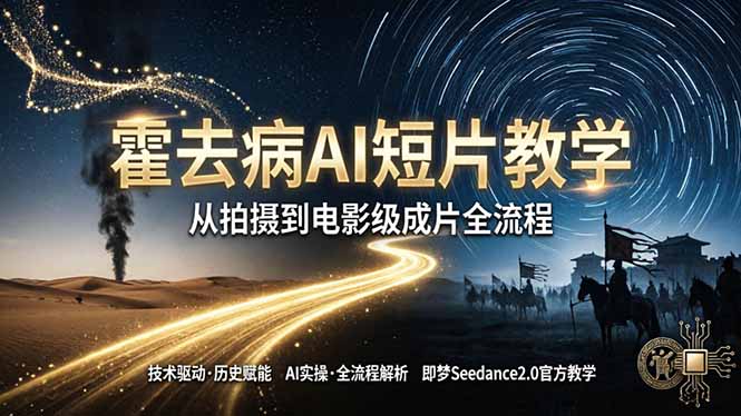 《霍去病》AI短片教学：即梦AI Seedance2.0实操，从拍摄到电影级成片全流程-鼎铸网