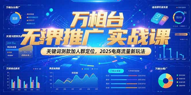万相台无界推广实战课，关键词测款加人群定位，2025电商流量新玩法-鼎铸网
