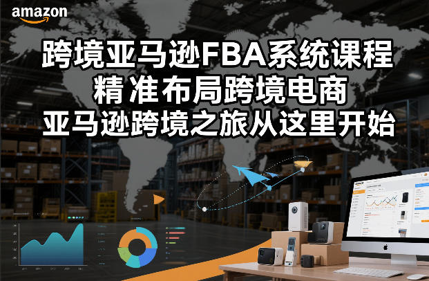 跨境亚马逊FBA系统课程，精准布局跨境电商，亚马逊跨境之旅从这里开始-鼎铸网