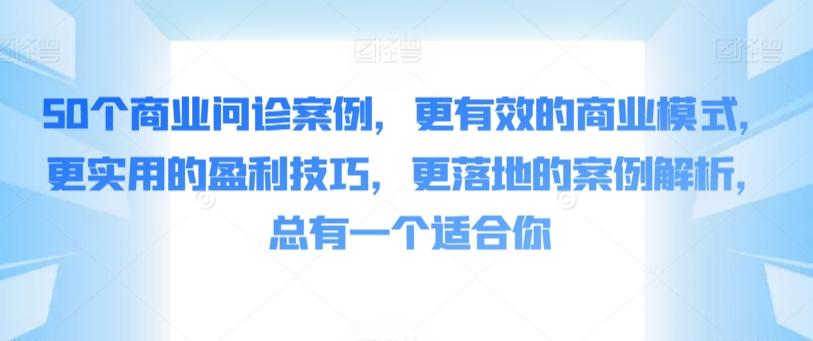50个商业问诊案例，更有效的商业模式，更实用的盈利技巧，更落地的案例解析，总有一个适合你-鼎铸网