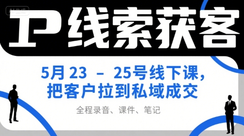 IP线索获客5月23-25号线下课，把客户拉到私域成交(录音+课件+笔记)-鼎铸网