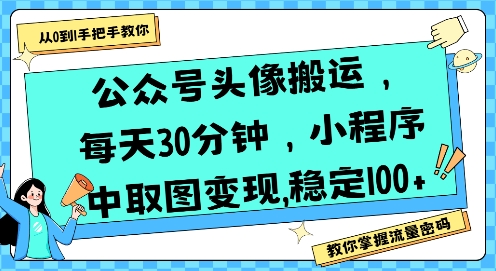 公众号头像搬运，每天30分钟，小程序中取图变现稳定100+-鼎铸网