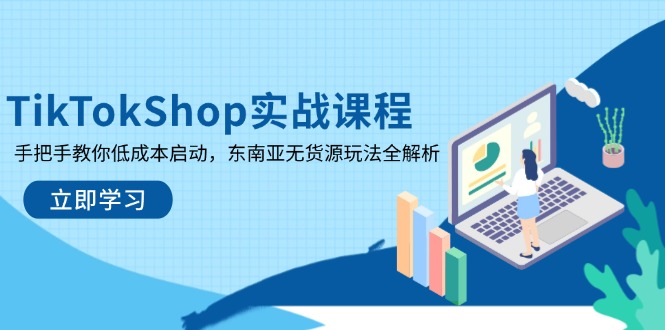 TikTokShop实战课程，手把手教你低成本启动，东南亚无货源玩法全解析-鼎铸网